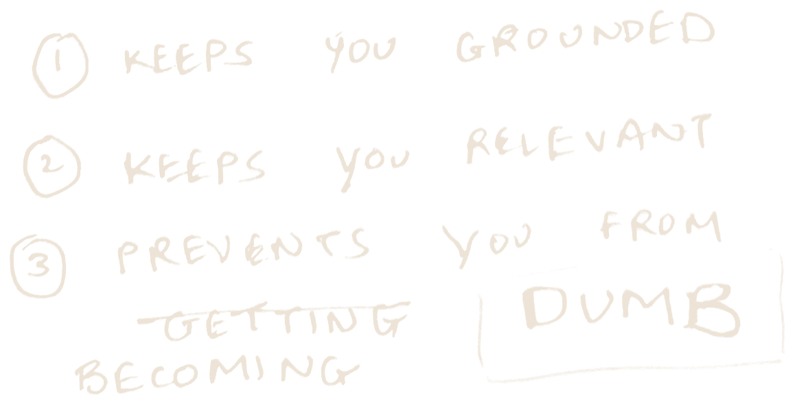 Three numbered points in handwriting. One: keeps you grounded. Two: keeps you relevant. Three: prevents you from becoming dumb.